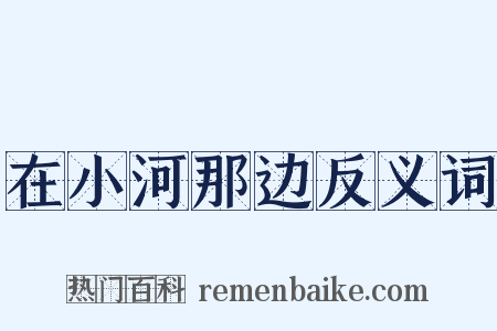 在小河那边反义词是什么意思的图片